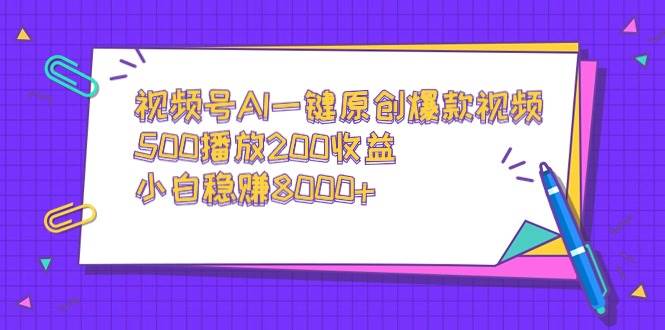 视频号AI一键原创爆款视频，500播放200收益，小白稳赚8000+大圣网创吧-网创项目资源站-副业项目-创业项目-搞钱项目网创吧