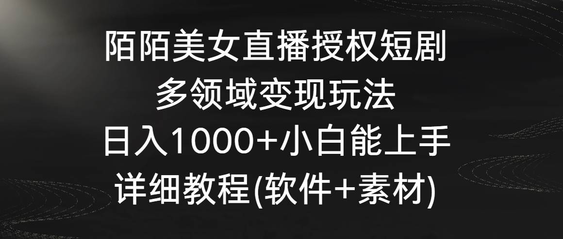 陌陌美女直播授权短剧，多领域变现玩法，日入1000+小白能上手，详细教程…大圣网创吧-网创项目资源站-副业项目-创业项目-搞钱项目网创吧