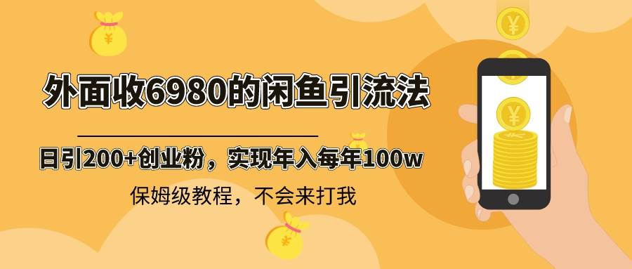 外面收费6980闲鱼引流法，日引200+创业粉，每天稳定2000+收益，保姆级教程大圣网创吧-网创项目资源站-副业项目-创业项目-搞钱项目网创吧