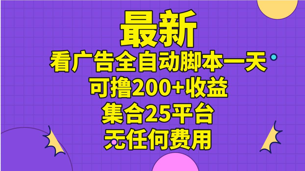 最新看广告全自动脚本一天可撸200+收益 。集合25平台 ，无任何费用大圣网创吧-网创项目资源站-副业项目-创业项目-搞钱项目网创吧