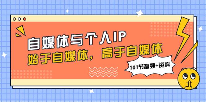 自媒体与个人IP，始于自媒体，高于自媒体（101节音频+资料）大圣网创吧-网创项目资源站-副业项目-创业项目-搞钱项目网创吧