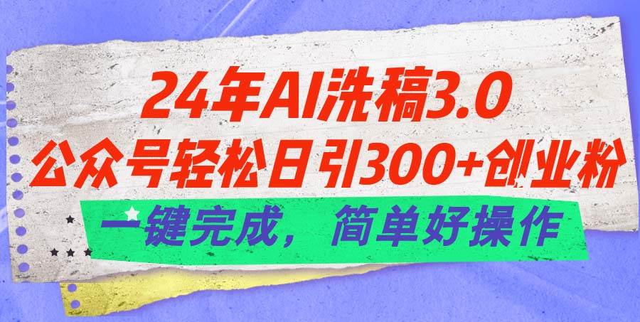 24年Ai洗稿3.0，公众号轻松日引300+创业粉，一键完成，简单好操作大圣网创吧-网创项目资源站-副业项目-创业项目-搞钱项目网创吧