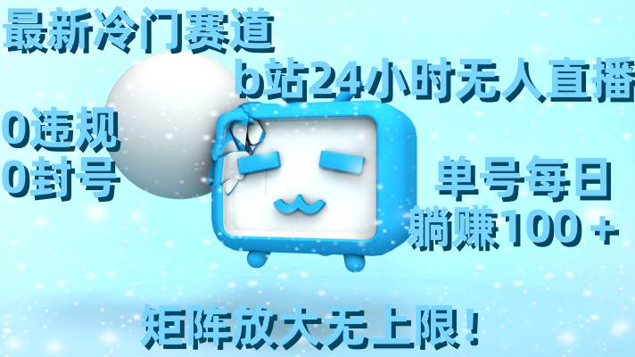 最新冷门赛道，b站24小时无人直播，0违规0封号，单号每日躺赚100＋，矩阵放大无上限！大圣网创吧-网创项目资源站-副业项目-创业项目-搞钱项目网创吧