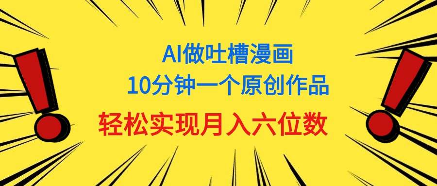 用AI做中式吐槽漫画，10分钟一个原创作品，轻松实现月入6位数大圣网创吧-网创项目资源站-副业项目-创业项目-搞钱项目网创吧