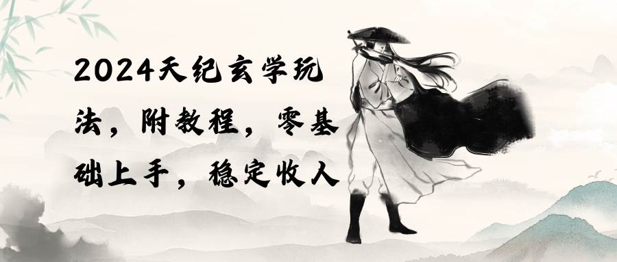 2024天纪玄学玩法，零基础上手，稳定收入（教程+工具）大圣网创吧-网创项目资源站-副业项目-创业项目-搞钱项目网创吧