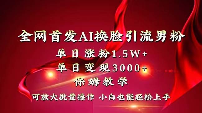 全网独创首发AI换脸引流男粉单日涨粉1.5W+变现3000+小白也能上手快速拿结果大圣网创吧-网创项目资源站-副业项目-创业项目-搞钱项目网创吧