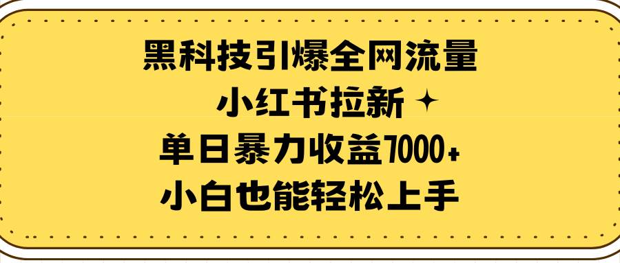 黑科技引爆全网流量小红书拉新，单日暴力收益7000+，小白也能轻松上手大圣网创吧-网创项目资源站-副业项目-创业项目-搞钱项目网创吧