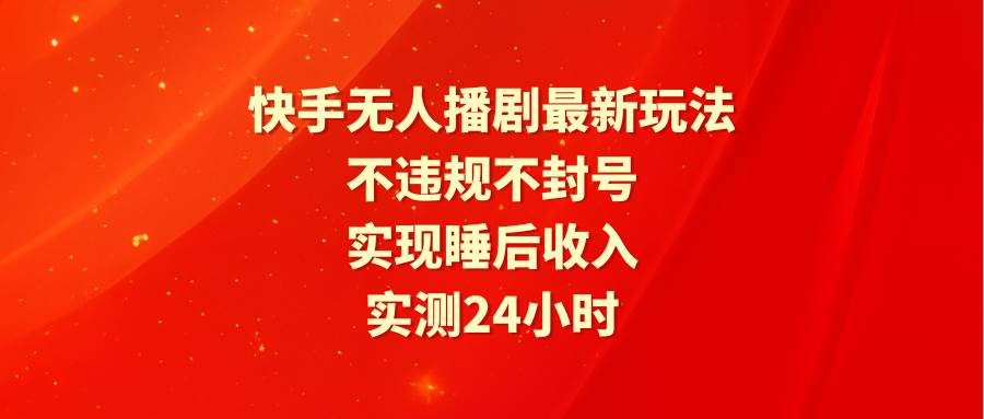 快手无人播剧最新玩法，实测24小时不违规不封号，实现睡后收入大圣网创吧-网创项目资源站-副业项目-创业项目-搞钱项目网创吧