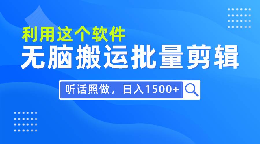 每天30分钟，0基础用软件无脑搬运批量剪辑，只需听话照做日入1500+大圣网创吧-网创项目资源站-副业项目-创业项目-搞钱项目网创吧