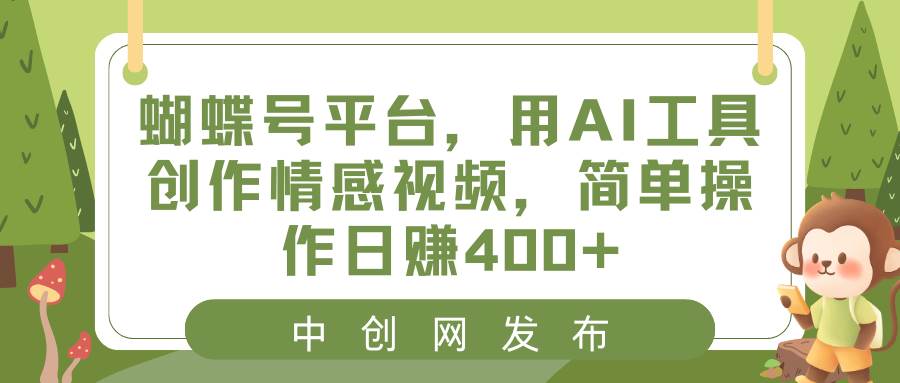 蝴蝶号平台，用AI工具创作情感视频，简单操作日赚400+大圣网创吧-网创项目资源站-副业项目-创业项目-搞钱项目网创吧
