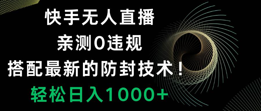 快手无人直播，0违规，搭配最新的防封技术！轻松日入1000+大圣网创吧-网创项目资源站-副业项目-创业项目-搞钱项目网创吧
