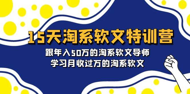 15天-淘系软文特训营：跟年入50万的淘系软文导师，学习月收过万的淘系软文大圣网创吧-网创项目资源站-副业项目-创业项目-搞钱项目网创吧