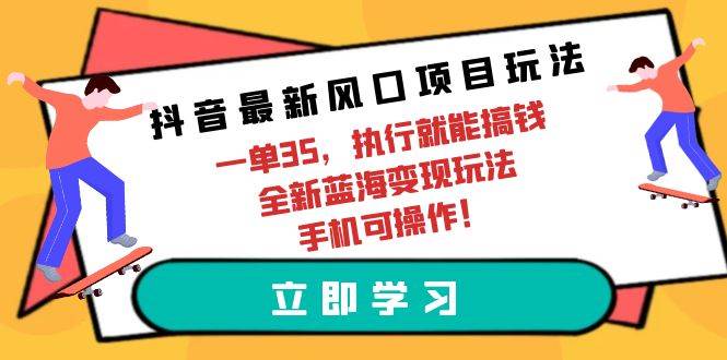 抖音最新风口项目玩法，一单35，执行就能搞钱 全新蓝海变现玩法 手机可操作大圣网创吧-网创项目资源站-副业项目-创业项目-搞钱项目网创吧