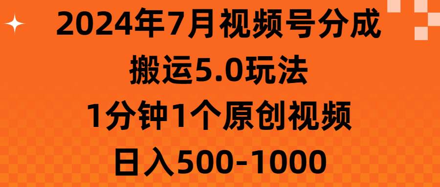 2024年7月视频号分成搬运5.0玩法，1分钟1个原创视频，日入500-1000大圣网创吧-网创项目资源站-副业项目-创业项目-搞钱项目网创吧