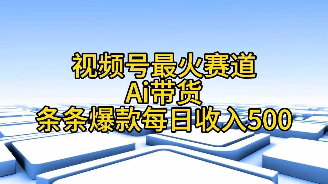 视频号最火赛道——Ai带货条条爆款每日收入500大圣网创吧-网创项目资源站-副业项目-创业项目-搞钱项目网创吧