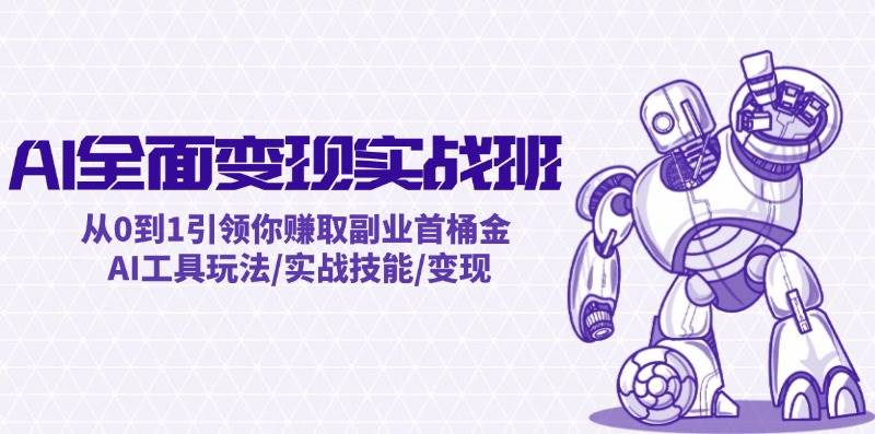 AI全面变现实操班：从0到1引领你赚取副业首桶金 AI工具玩法/实战技能/变现大圣网创吧-网创项目资源站-副业项目-创业项目-搞钱项目网创吧