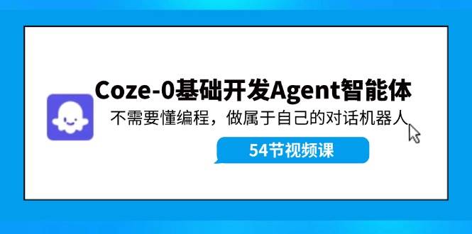 Coze-0基础开发 Agent智能体教程：不需要懂编程，做属于自己的对话机器人大圣网创吧-网创项目资源站-副业项目-创业项目-搞钱项目网创吧
