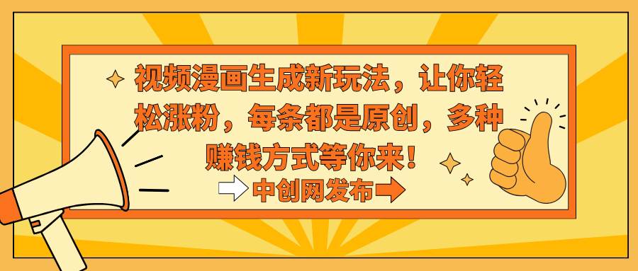 视频漫画生成新玩法，让你轻松涨粉，每条都是原创，多种赚钱方式等你来！大圣网创吧-网创项目资源站-副业项目-创业项目-搞钱项目网创吧