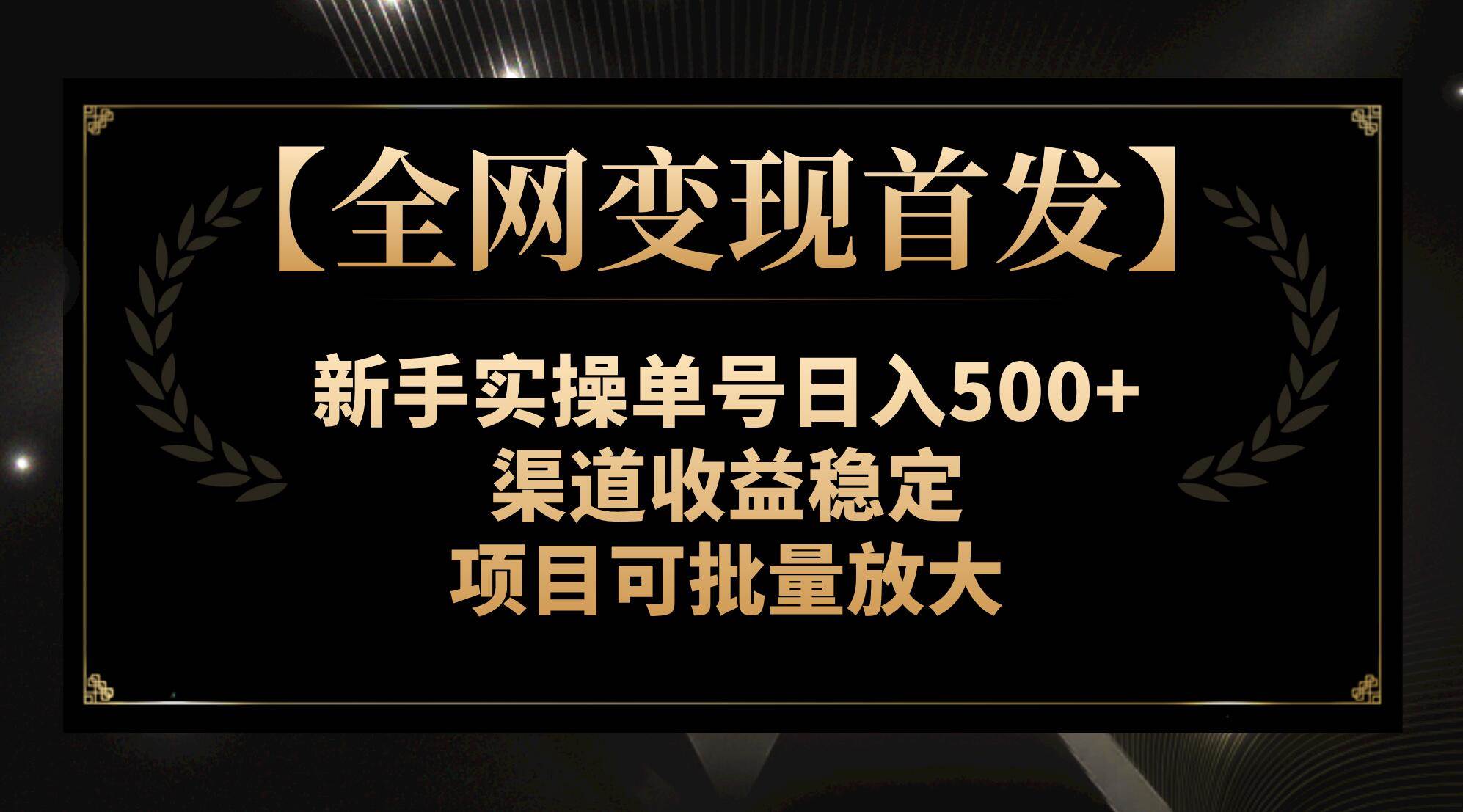 【全网变现首发】新手实操单号日入500+，渠道收益稳定，项目可批量放大大圣网创吧-网创项目资源站-副业项目-创业项目-搞钱项目网创吧