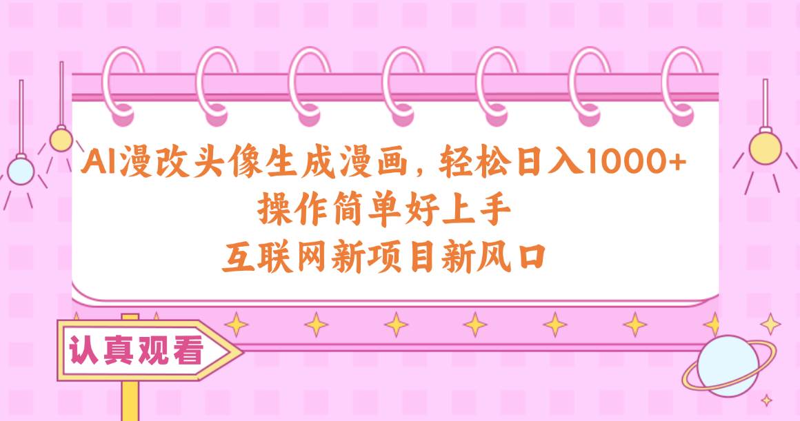 AI漫改头像生成漫画，轻松日入1000+，操作简单好上手，互联网新项目新风口大圣网创吧-网创项目资源站-副业项目-创业项目-搞钱项目网创吧