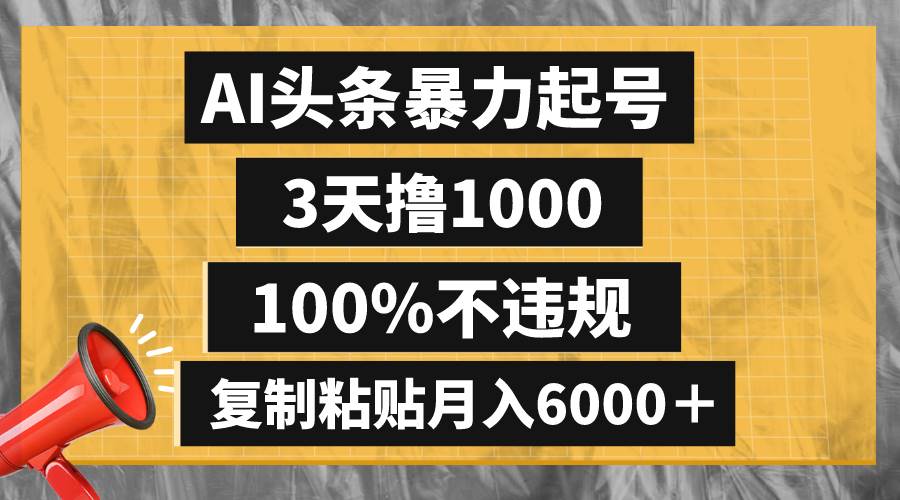 AI头条暴力起号，3天撸1000,100%不违规，复制粘贴月入6000＋大圣网创吧-网创项目资源站-副业项目-创业项目-搞钱项目网创吧