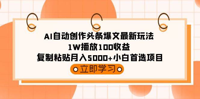 AI自动创作头条爆文最新玩法 1W播放100收益 复制粘贴月入5000+小白首选项目大圣网创吧-网创项目资源站-副业项目-创业项目-搞钱项目网创吧