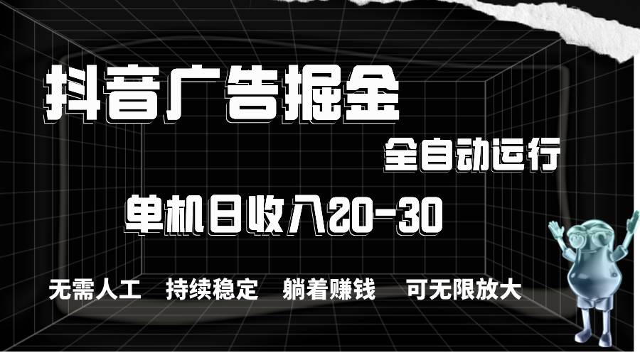 抖音广告掘金，单机产值20-30，全程自动化操作大圣网创吧-网创项目资源站-副业项目-创业项目-搞钱项目网创吧