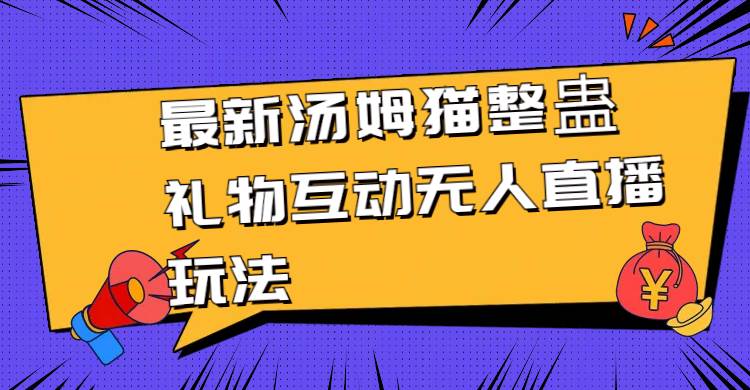 最新汤姆猫整蛊礼物互动无人直播玩法大圣网创吧-网创项目资源站-副业项目-创业项目-搞钱项目网创吧