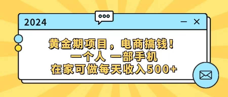 黄金期项目，电商搞钱！一个人，一部手机，在家可做，每天收入500+大圣网创吧-网创项目资源站-副业项目-创业项目-搞钱项目网创吧