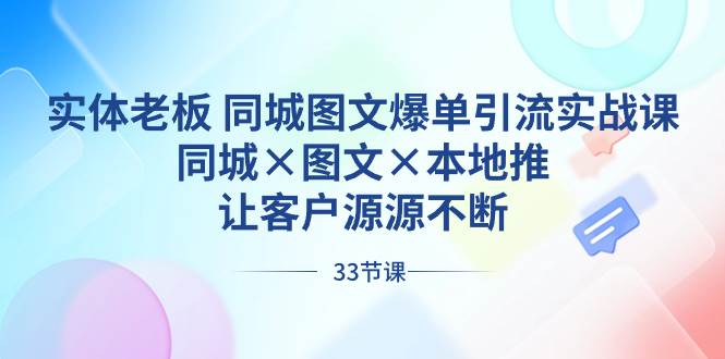 实体老板 同城图文爆单引流实战课，同城×图文×本地推，让客户源源不断大圣网创吧-网创项目资源站-副业项目-创业项目-搞钱项目网创吧