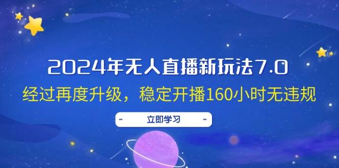 2024年无人直播新玩法7.0，经过再度升级，稳定开播160小时无违规，抖音…大圣网创吧-网创项目资源站-副业项目-创业项目-搞钱项目网创吧