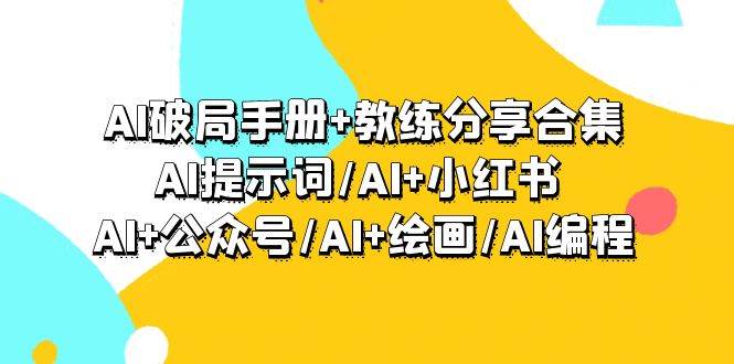 AI破局手册+教练分享合集：AI提示词/AI+小红书 /AI+公众号/AI+绘画/AI编程大圣网创吧-网创项目资源站-副业项目-创业项目-搞钱项目网创吧