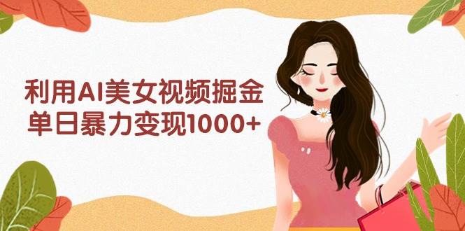 利用AI美女视频掘金，单日暴力变现1000+，多平台高收益，小白跟着干就完…大圣网创吧-网创项目资源站-副业项目-创业项目-搞钱项目网创吧