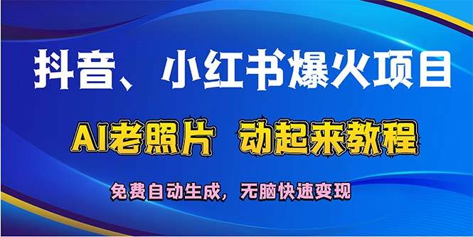 抖音、小红书爆火项目：AI老照片动起来教程，免费自动生成，无脑快速变…大圣网创吧-网创项目资源站-副业项目-创业项目-搞钱项目网创吧