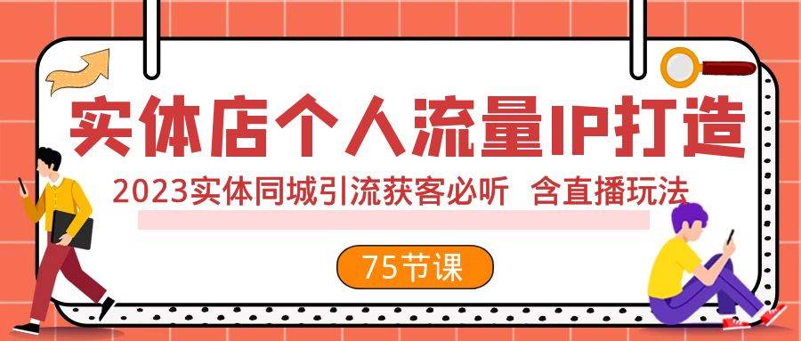 实体店个人流量IP打造 2023实体同城引流获客必听 含直播玩法（75节完整版）大圣网创吧-网创项目资源站-副业项目-创业项目-搞钱项目网创吧