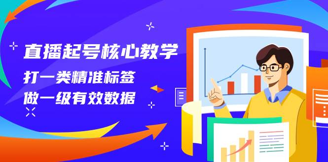 直播起号核心教学，打一类精准标签，做一级有效数据（14节课）大圣网创吧-网创项目资源站-副业项目-创业项目-搞钱项目网创吧