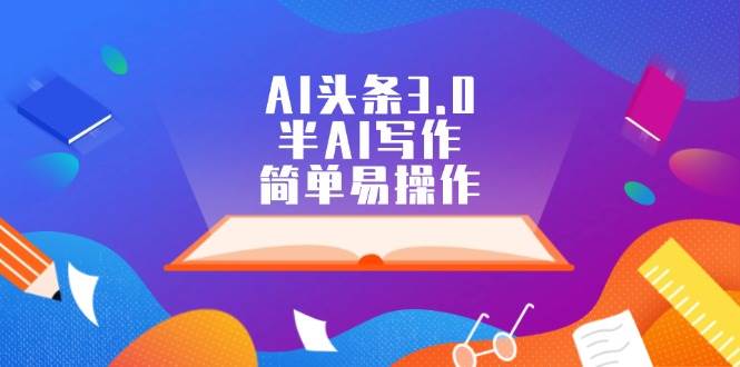 AI头条3.0，半AI写作，简单易操作大圣网创吧-网创项目资源站-副业项目-创业项目-搞钱项目网创吧