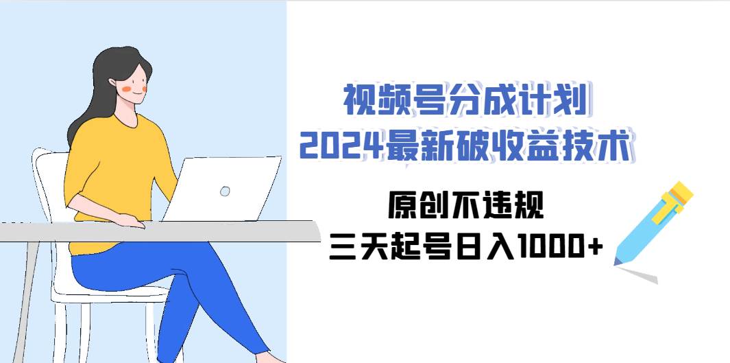 视频号分成计划2024最新破收益技术，原创不违规，三天起号日入1000+大圣网创吧-网创项目资源站-副业项目-创业项目-搞钱项目网创吧