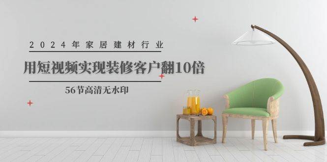 2024年家居建材行业，用短视频实现装修客户翻10倍（56节高清无水印）大圣网创吧-网创项目资源站-副业项目-创业项目-搞钱项目网创吧