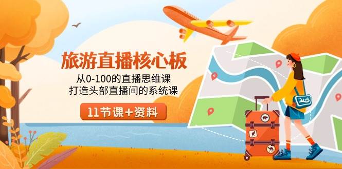 旅游-直播核心板，从0-100的直播思维课，打造头部直播间的系统课大圣网创吧-网创项目资源站-副业项目-创业项目-搞钱项目网创吧