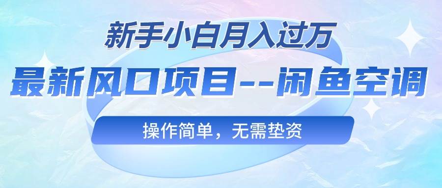最新风口项目—闲鱼空调，新手小白月入过万，操作简单，无需垫资大圣网创吧-网创项目资源站-副业项目-创业项目-搞钱项目网创吧