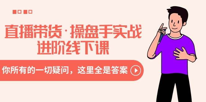 直播带货·操盘手实战进阶线下课：你所有的一切疑问，这里全是答案大圣网创吧-网创项目资源站-副业项目-创业项目-搞钱项目网创吧