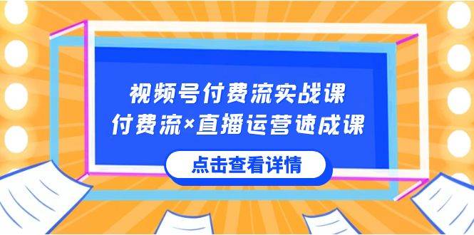 视频号付费流实战课，付费流×直播运营速成课，让你快速掌握视频号核心运..大圣网创吧-网创项目资源站-副业项目-创业项目-搞钱项目网创吧