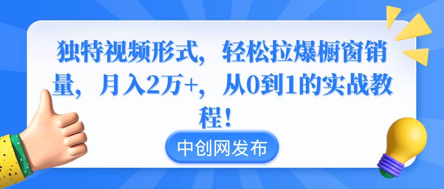 独特视频形式，轻松拉爆橱窗销量，月入2万+，从0到1的实战教程！大圣网创吧-网创项目资源站-副业项目-创业项目-搞钱项目网创吧