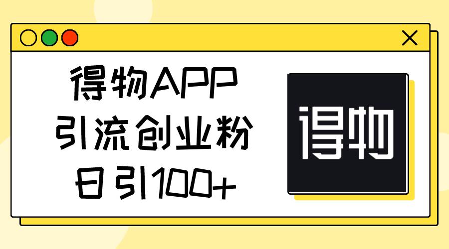 得物APP引流创业粉，日引100+大圣网创吧-网创项目资源站-副业项目-创业项目-搞钱项目网创吧