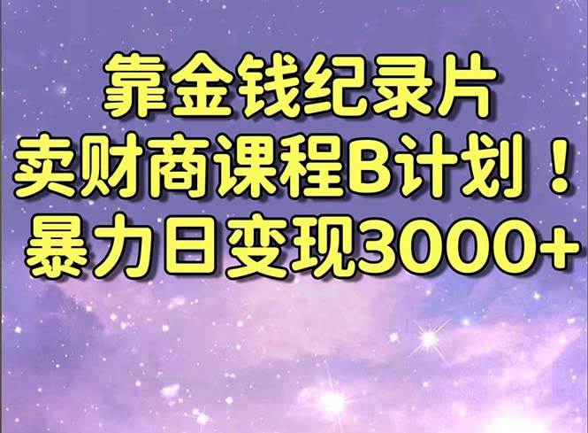 靠金钱纪录片卖财商课程B计划！暴力日变现3000+，喂饭式干货教程！大圣网创吧-网创项目资源站-副业项目-创业项目-搞钱项目网创吧