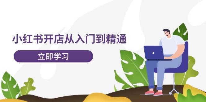 小红书开店从入门到精通，快速掌握小红书店铺运营，实现开店创收-202节课大圣网创吧-网创项目资源站-副业项目-创业项目-搞钱项目网创吧