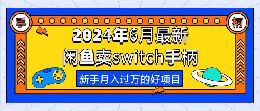 2024年6月最新闲鱼卖switch游戏手柄，新手月入过万的第一个好项目大圣网创吧-网创项目资源站-副业项目-创业项目-搞钱项目网创吧