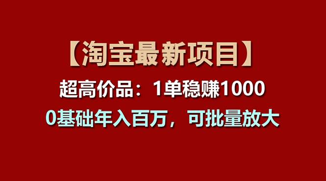 【淘宝项目】超高价品：1单赚1000多，0基础年入百万，可批量放大大圣网创吧-网创项目资源站-副业项目-创业项目-搞钱项目网创吧