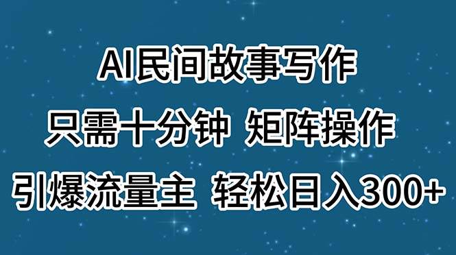 AI民间故事写作，只需十分钟，矩阵操作，引爆流量主，轻松日入300+大圣网创吧-网创项目资源站-副业项目-创业项目-搞钱项目网创吧